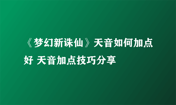 《梦幻新诛仙》天音如何加点好 天音加点技巧分享
