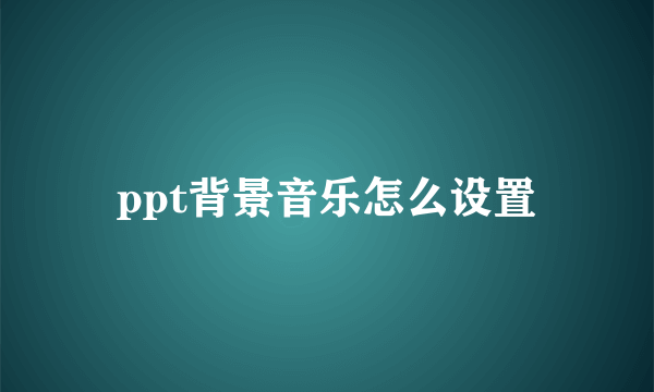 ppt背景音乐怎么设置