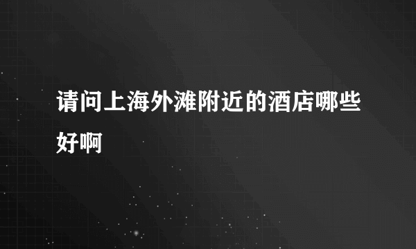 请问上海外滩附近的酒店哪些好啊