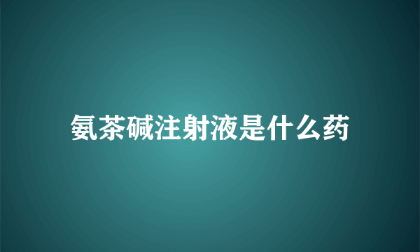 氨茶碱注射液是什么药
