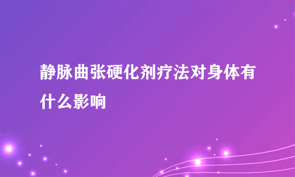 静脉曲张硬化剂疗法对身体有什么影响