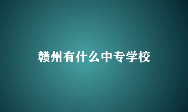 赣州有什么中专学校