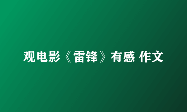观电影《雷锋》有感 作文