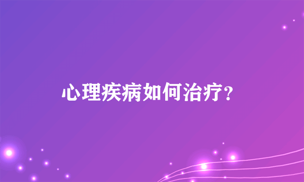 心理疾病如何治疗？