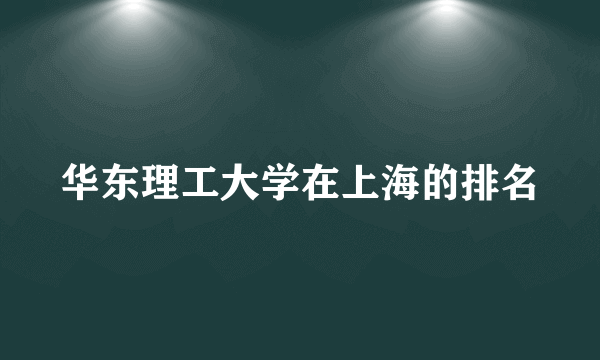 华东理工大学在上海的排名