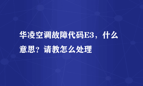 华凌空调故障代码E3，什么意思？请教怎么处理