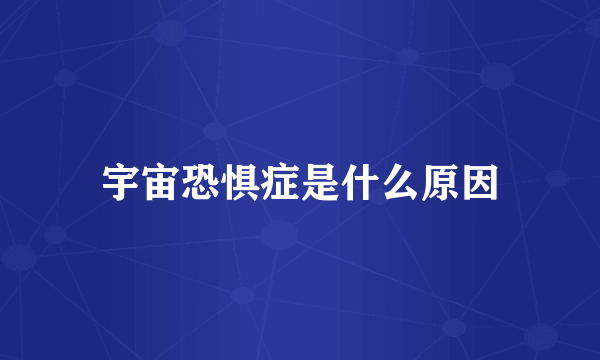 宇宙恐惧症是什么原因