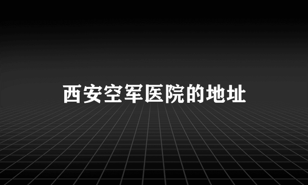 西安空军医院的地址