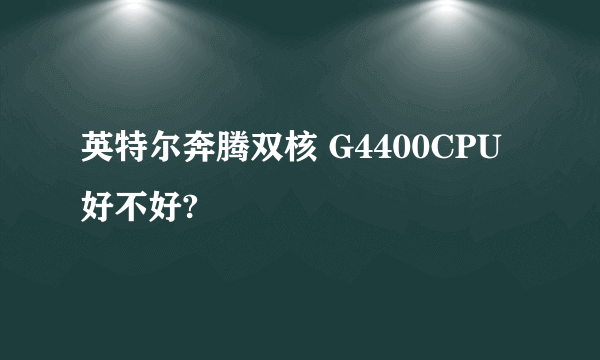 英特尔奔腾双核 G4400CPU好不好?