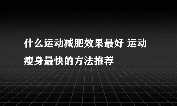 什么运动减肥效果最好 运动瘦身最快的方法推荐