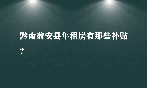 黔南翁安县年租房有那些补贴？