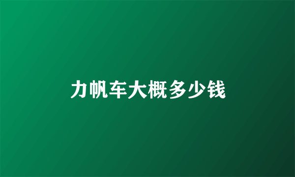力帆车大概多少钱