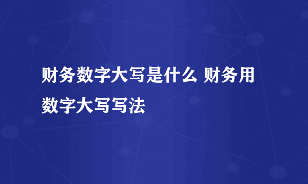 财务数字大写是什么 财务用数字大写写法