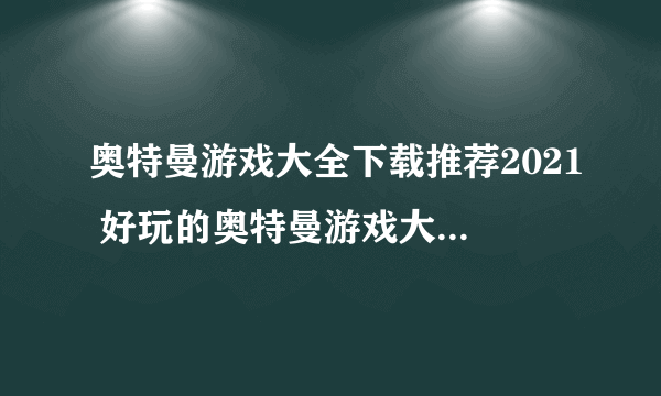 奥特曼游戏大全下载推荐2021 好玩的奥特曼游戏大全下载十大排行榜