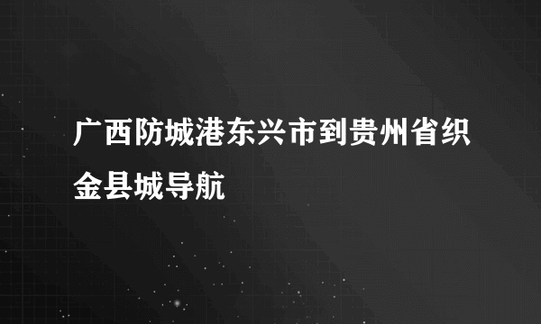 广西防城港东兴市到贵州省织金县城导航