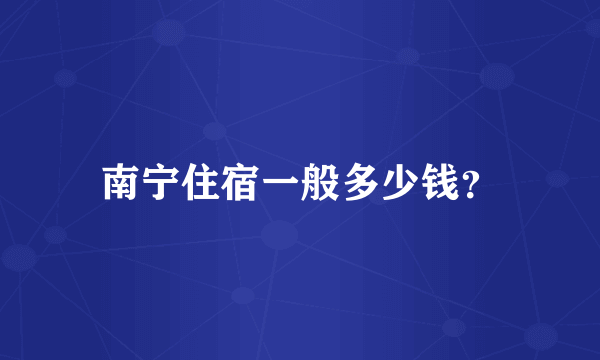 南宁住宿一般多少钱？