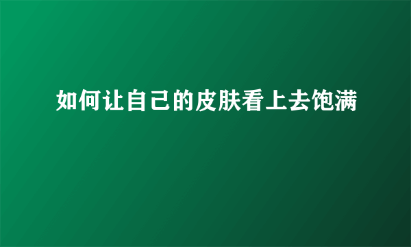 如何让自己的皮肤看上去饱满