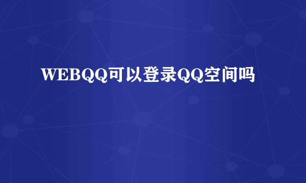 WEBQQ可以登录QQ空间吗