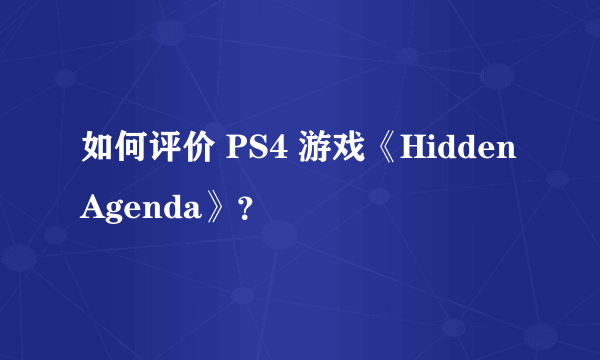 如何评价 PS4 游戏《Hidden Agenda》？