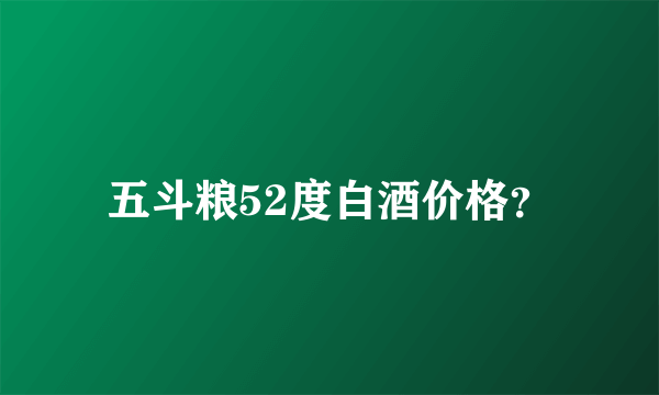 五斗粮52度白酒价格？