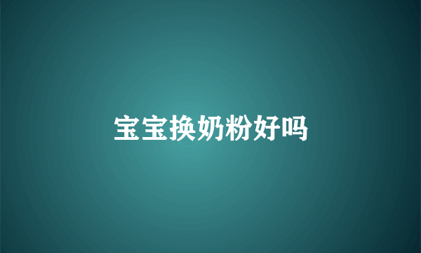 宝宝换奶粉好吗