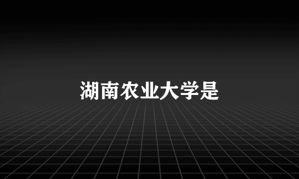 湖南农业大学是