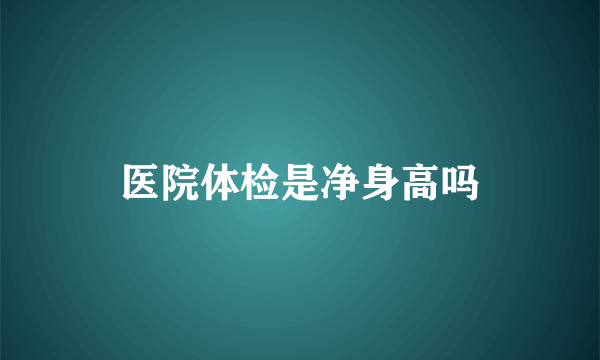 医院体检是净身高吗