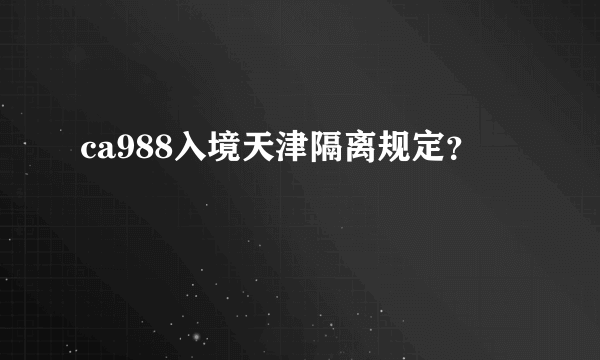 ca988入境天津隔离规定？