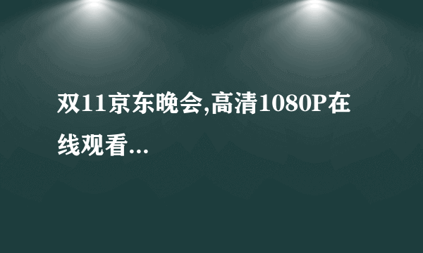 双11京东晚会,高清1080P在线观看...