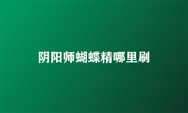 阴阳师蝴蝶精哪里刷