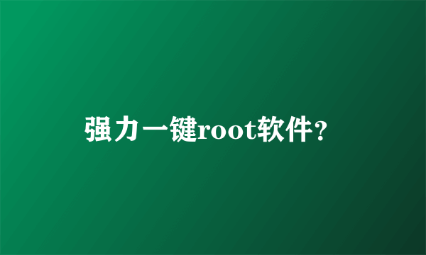 强力一键root软件？