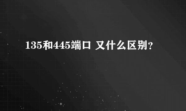 135和445端口 又什么区别？
