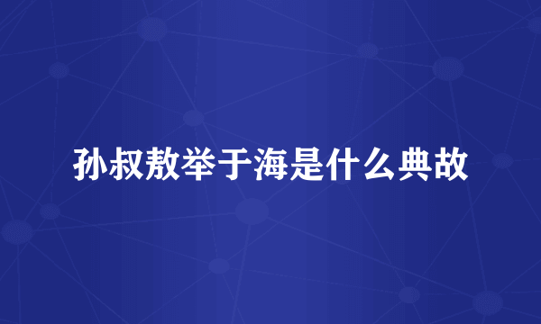 孙叔敖举于海是什么典故