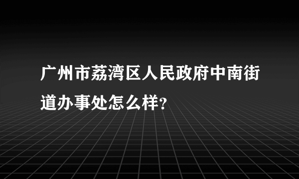 广州市荔湾区人民政府中南街道办事处怎么样？