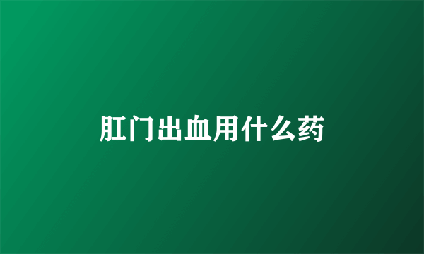肛门出血用什么药