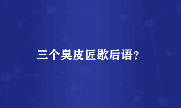 三个臭皮匠歇后语？
