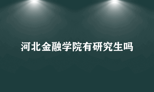 河北金融学院有研究生吗