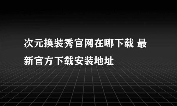 次元换装秀官网在哪下载 最新官方下载安装地址