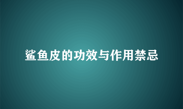 鲨鱼皮的功效与作用禁忌