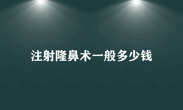 注射隆鼻术一般多少钱