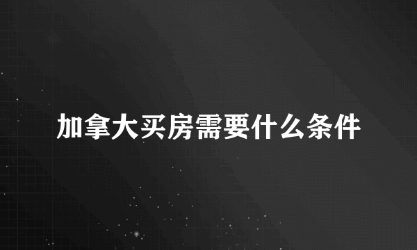 加拿大买房需要什么条件