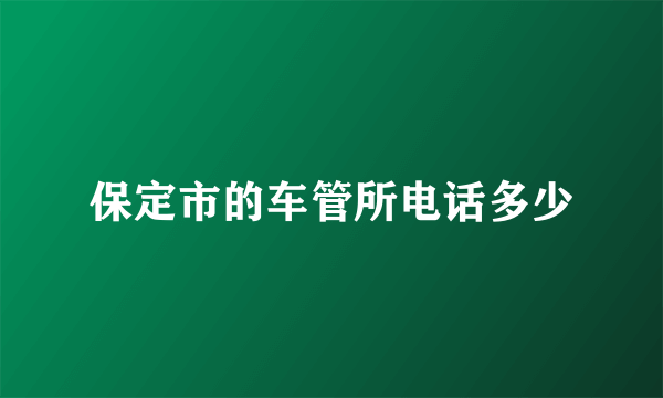 保定市的车管所电话多少