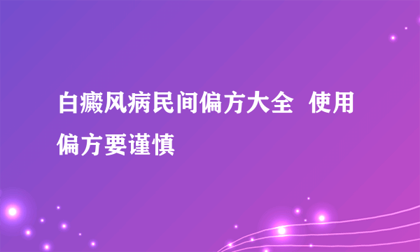 白癜风病民间偏方大全  使用偏方要谨慎