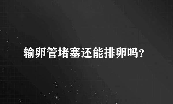 输卵管堵塞还能排卵吗？