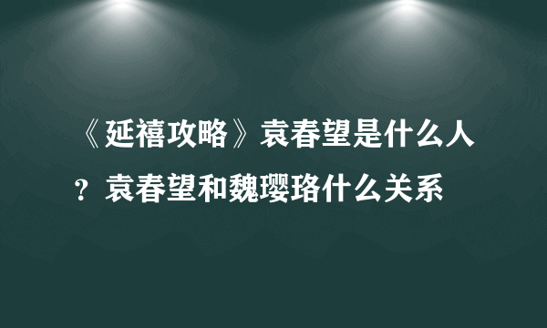 《延禧攻略》袁春望是什么人？袁春望和魏璎珞什么关系