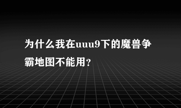 为什么我在uuu9下的魔兽争霸地图不能用？