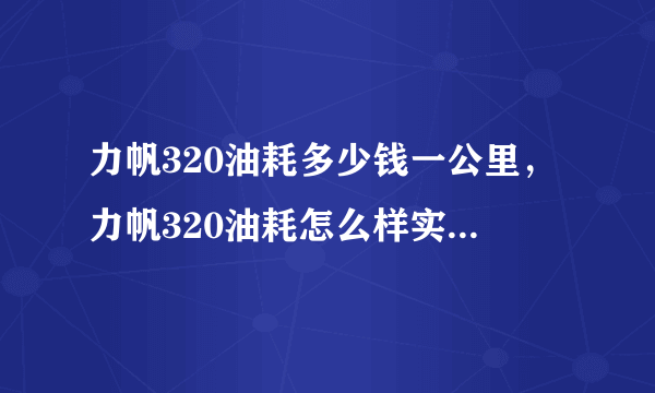 力帆320油耗多少钱一公里，力帆320油耗怎么样实际多少?