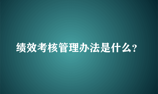 绩效考核管理办法是什么？
