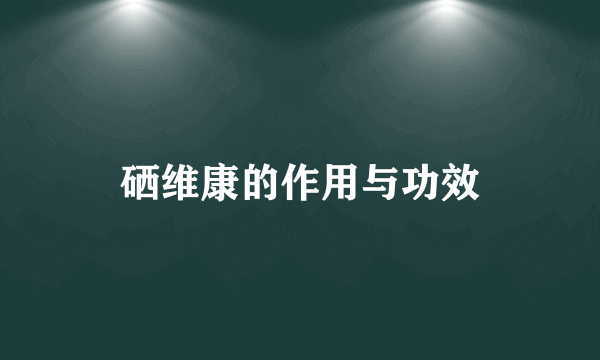 硒维康的作用与功效