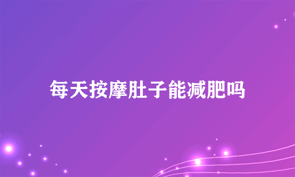 每天按摩肚子能减肥吗